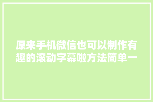 原来手机微信也可以制作有趣的滚动字幕啦方法简单一看就会