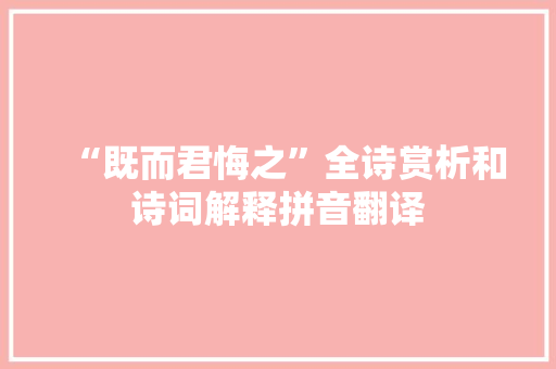 “既而君悔之”全诗赏析和诗词解释拼音翻译