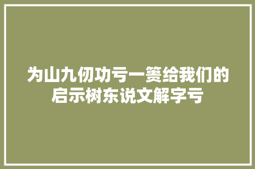 为山九仞功亏一篑给我们的启示树东说文解字亏