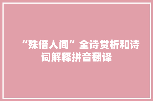 “殊倍人间”全诗赏析和诗词解释拼音翻译