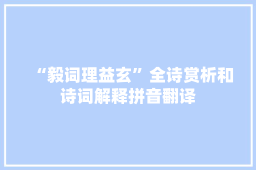 “毅词理益玄”全诗赏析和诗词解释拼音翻译