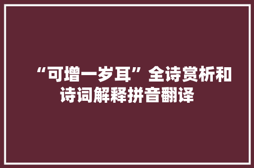 “可增一岁耳”全诗赏析和诗词解释拼音翻译