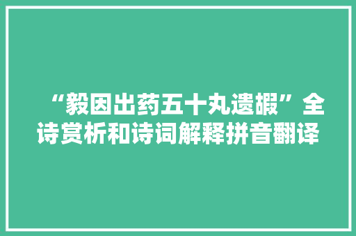 “毅因出药五十丸遗嘏”全诗赏析和诗词解释拼音翻译