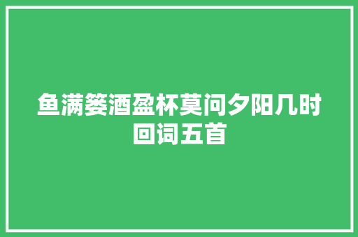 鱼满篓酒盈杯莫问夕阳几时回词五首