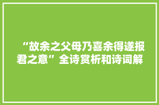 “故余之父母乃喜余得遂报君之意”全诗赏析和诗词解释拼音翻译