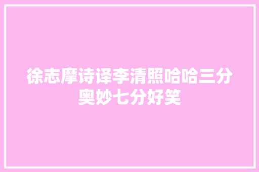 徐志摩诗译李清照哈哈三分奥妙七分好笑