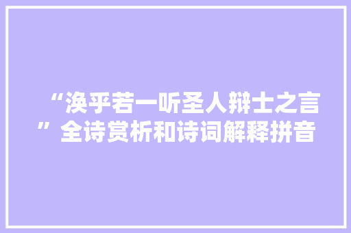 “涣乎若一听圣人辩士之言”全诗赏析和诗词解释拼音翻译