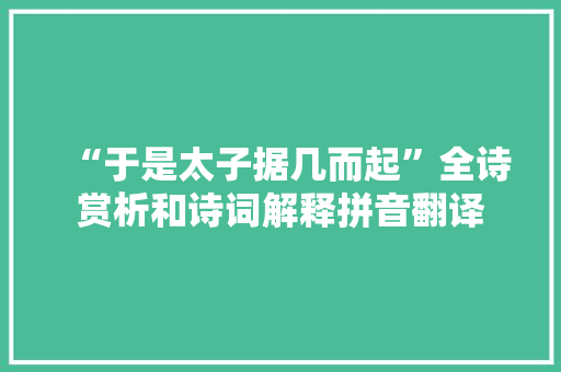 “于是太子据几而起”全诗赏析和诗词解释拼音翻译