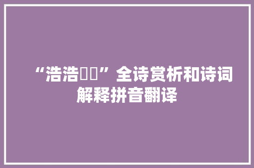 “浩浩溰溰”全诗赏析和诗词解释拼音翻译