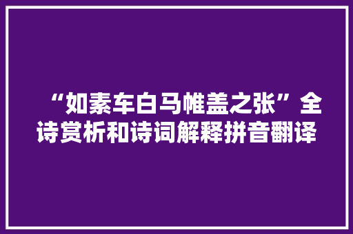 “如素车白马帷盖之张”全诗赏析和诗词解释拼音翻译