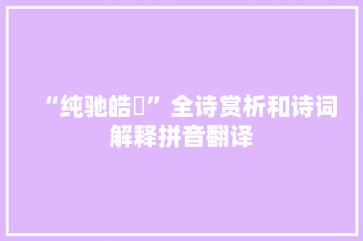 “纯驰皓蜺”全诗赏析和诗词解释拼音翻译