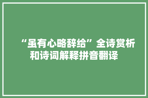 “虽有心略辞给”全诗赏析和诗词解释拼音翻译