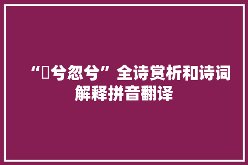 “怳兮忽兮”全诗赏析和诗词解释拼音翻译