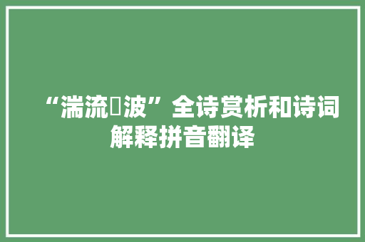 “湍流遡波”全诗赏析和诗词解释拼音翻译
