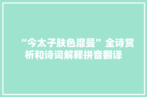 “今太子肤色靡曼”全诗赏析和诗词解释拼音翻译