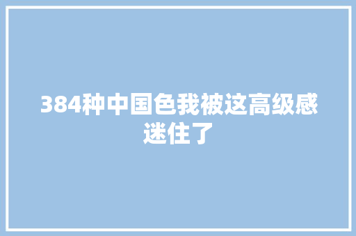 384种中国色我被这高级感迷住了