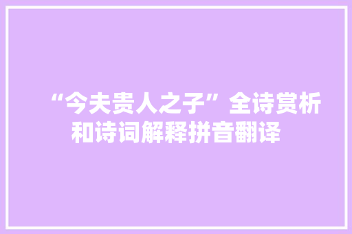 “今夫贵人之子”全诗赏析和诗词解释拼音翻译
