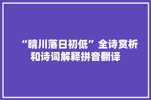 “晴川落日初低”全诗赏析和诗词解释拼音翻译