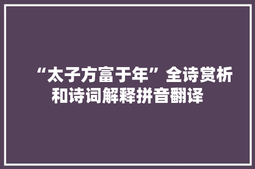“太子方富于年”全诗赏析和诗词解释拼音翻译