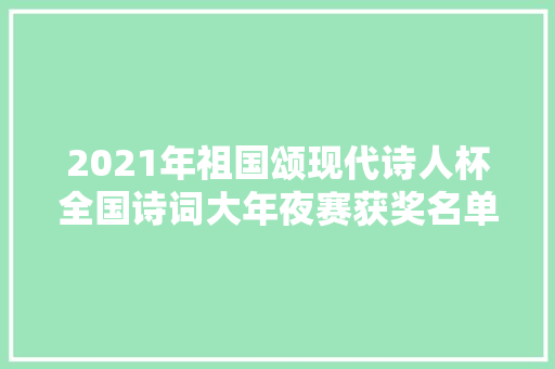 2021年祖国颂现代诗人杯全国诗词大年夜赛获奖名单特等奖