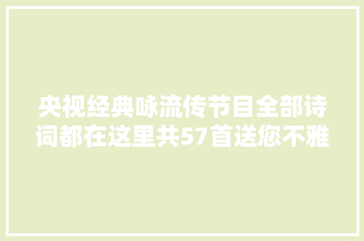 央视经典咏流传节目全部诗词都在这里共57首送您不雅赏