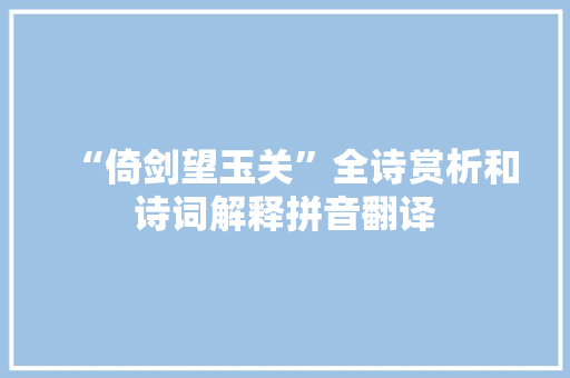 “倚剑望玉关”全诗赏析和诗词解释拼音翻译