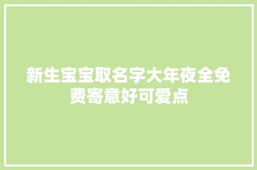 新生宝宝取名字大年夜全免费寄意好可爱点