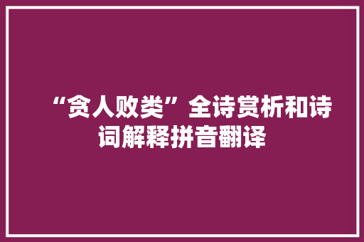 “贪人败类”全诗赏析和诗词解释拼音翻译