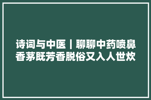 诗词与中医｜聊聊中药喷鼻香茅既芳香脱俗又入人世炊火