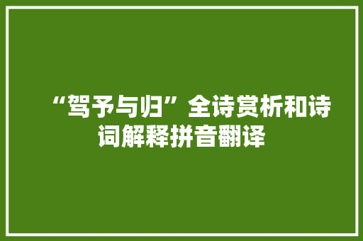 “驾予与归”全诗赏析和诗词解释拼音翻译