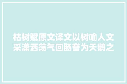 枯树赋原文译文以树喻人文采潇洒荡气回肠誉为天鹅之歌