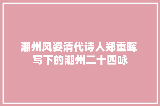 潮州风姿清代诗人郑重晖 写下的潮州二十四咏