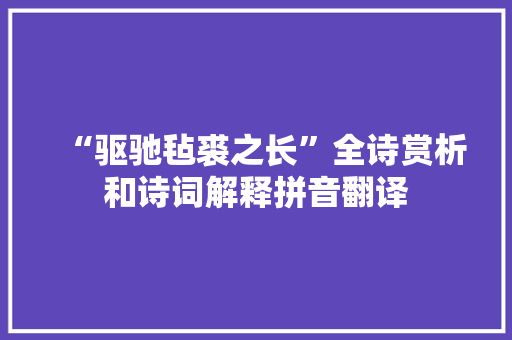 “驱驰毡裘之长”全诗赏析和诗词解释拼音翻译