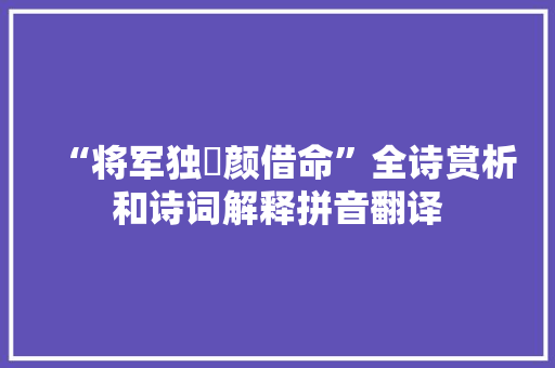 “将军独靦颜借命”全诗赏析和诗词解释拼音翻译