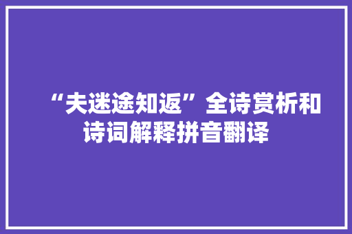 “夫迷途知返”全诗赏析和诗词解释拼音翻译