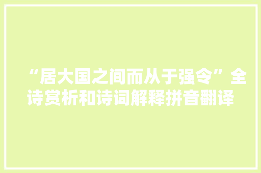 “居大国之间而从于强令”全诗赏析和诗词解释拼音翻译
