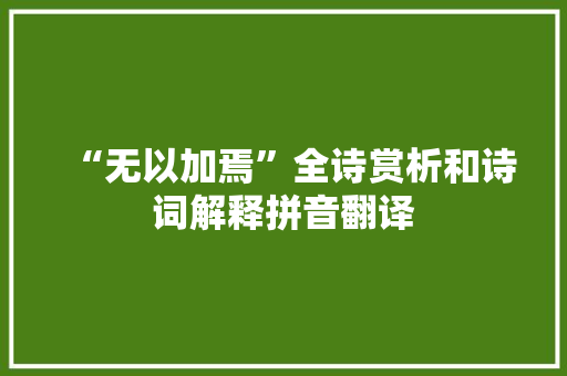 “无以加焉”全诗赏析和诗词解释拼音翻译