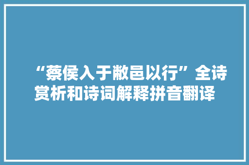 “蔡侯入于敝邑以行”全诗赏析和诗词解释拼音翻译