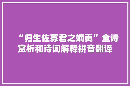 “归生佐寡君之嫡夷”全诗赏析和诗词解释拼音翻译