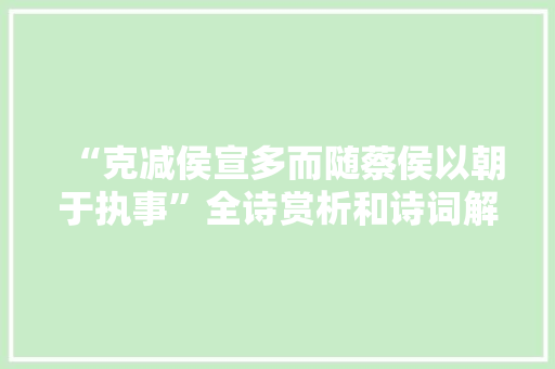 “克减侯宣多而随蔡侯以朝于执事”全诗赏析和诗词解释拼音翻译