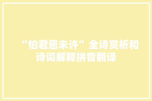 “怕君恩未许”全诗赏析和诗词解释拼音翻译