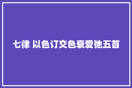 七律 以色订交色衰爱弛五首