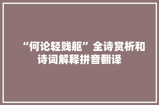 “何论轻贱躯”全诗赏析和诗词解释拼音翻译