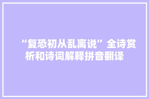 “复恐初从乱离说”全诗赏析和诗词解释拼音翻译