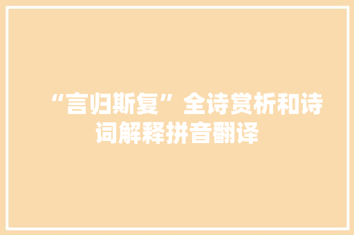 “言归斯复”全诗赏析和诗词解释拼音翻译