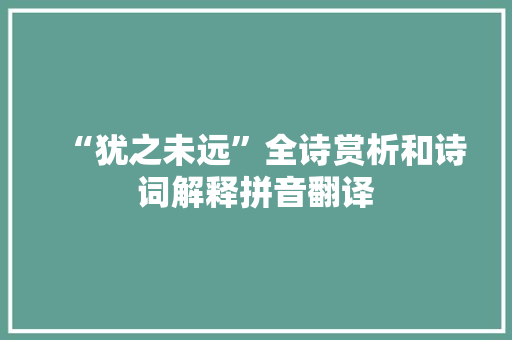 “犹之未远”全诗赏析和诗词解释拼音翻译
