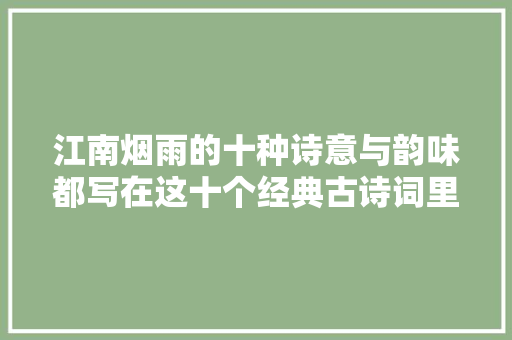 江南烟雨的十种诗意与韵味都写在这十个经典古诗词里