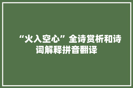 “火入空心”全诗赏析和诗词解释拼音翻译