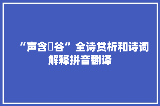 “声含嶰谷”全诗赏析和诗词解释拼音翻译