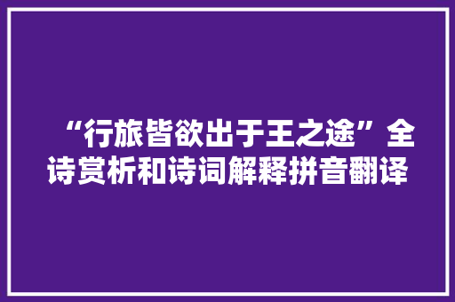“行旅皆欲出于王之途”全诗赏析和诗词解释拼音翻译